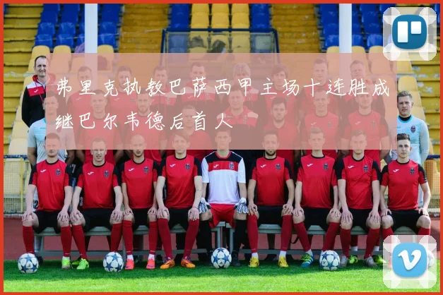 弗里克执教巴萨西甲主场十连胜成继巴尔韦德后首人