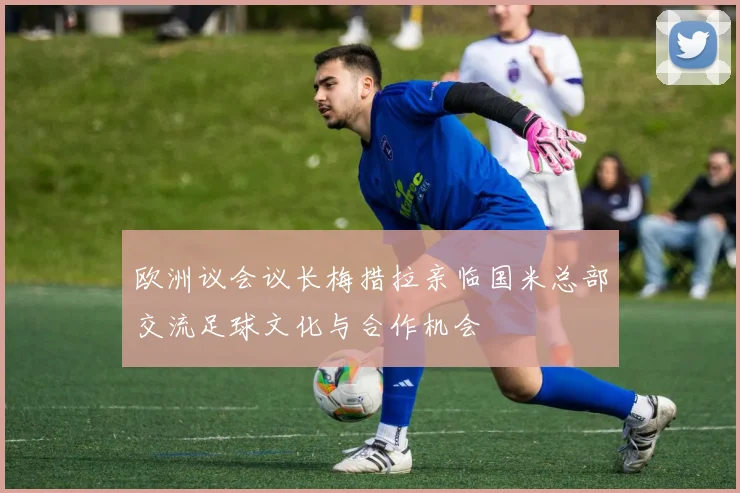 欧洲议会议长梅措拉亲临国米总部交流足球文化与合作机会