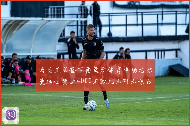 马竞正式签下葡萄牙体育中场尤尔曼转会费达4000万欧元加附加条款