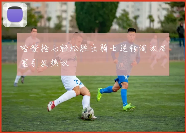 哈登抢七轻松胜出骑士逆转淘汰活塞引发热议