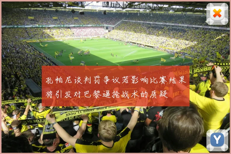 孔帕尼谈判罚争议若影响比赛结果将引发对巴黎逼抢战术的质疑