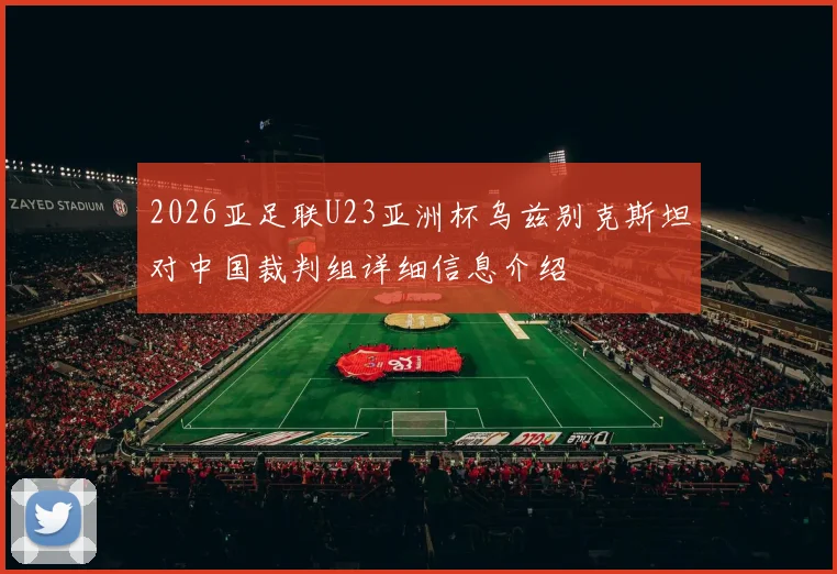 2026亚足联U23亚洲杯乌兹别克斯坦对中国裁判组详细信息介绍