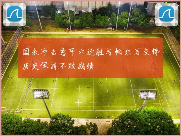 国米冲击意甲六连胜与帕尔马交锋历史保持不败战绩