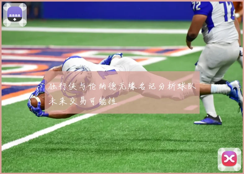 独行侠与伦纳德无缘名记分析球队未来交易可能性