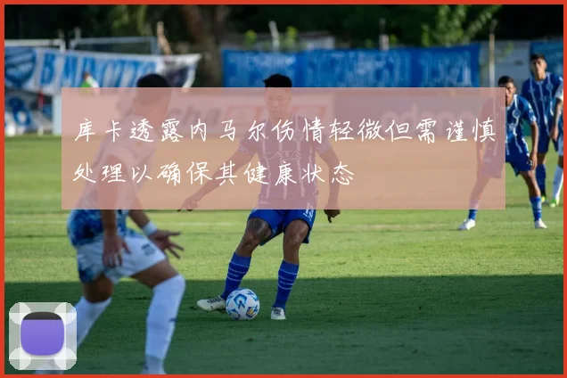库卡透露内马尔伤情轻微但需谨慎处理以确保其健康状态