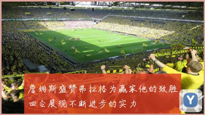 詹姆斯盛赞弗拉格为赢家他的致胜回合展现不断进步的实力