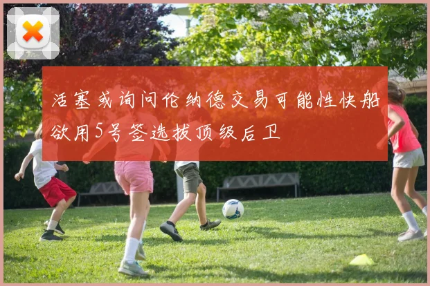 活塞或询问伦纳德交易可能性快船欲用5号签选拔顶级后卫
