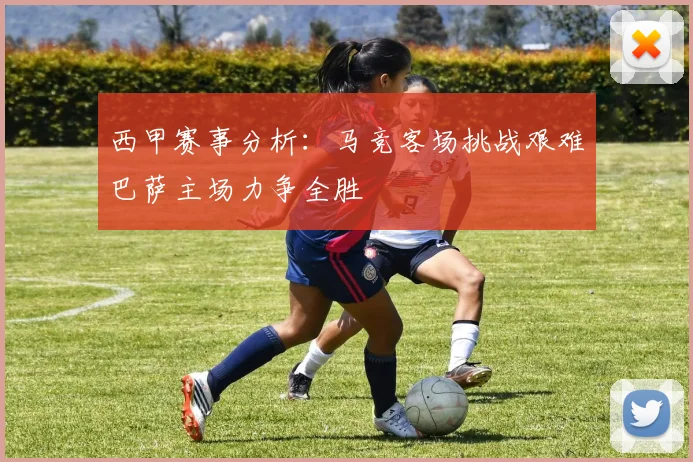 西甲赛事分析：马竞客场挑战艰难巴萨主场力争全胜