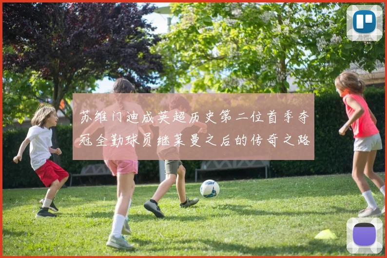 苏维门迪成英超历史第二位首季夺冠全勤球员继莱曼之后的传奇之路